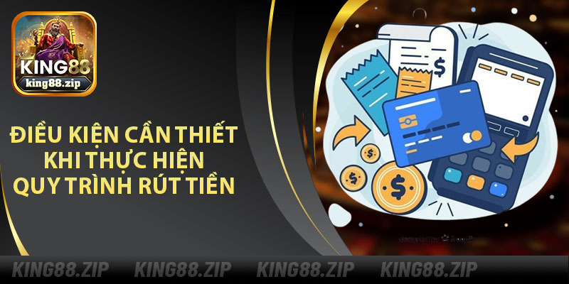Điều Kiện Cần Thiết Khi Thực Hiện Quy Trình Rút Tiền King88