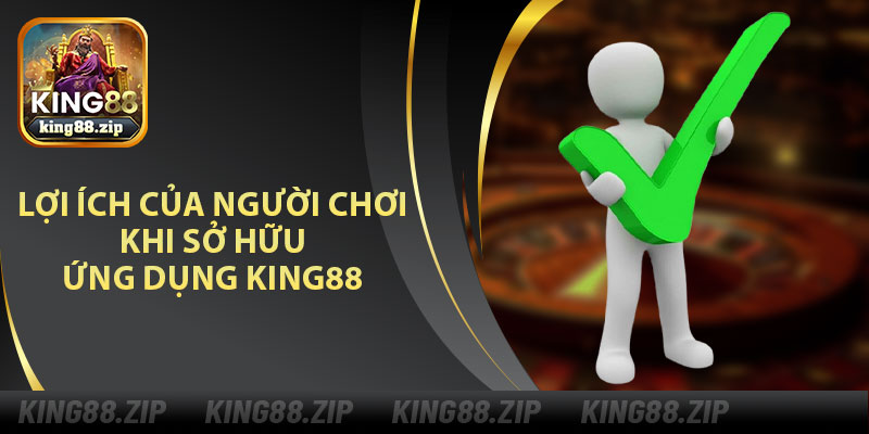 Lợi Ích Của Người Chơi Khi Sở Hữu Ứng Dụng King88