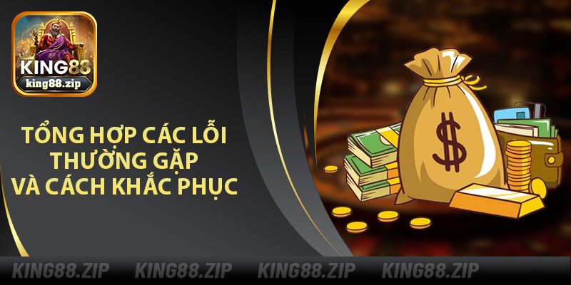 Tổng Hợp Các Lỗi Thường Gặp Và Cách Khắc Phục Khi Rút Tiền King88