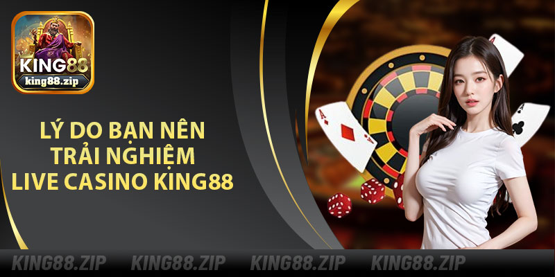 Lý Do Bạn Nên Trải Nghiệm Live Casino King88