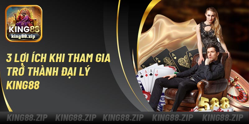 3 lợi ích khi tham gia trở thành đại lý King88