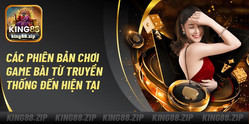 Các phiên bản chơi game bài từ truyền thống đến hiện tại