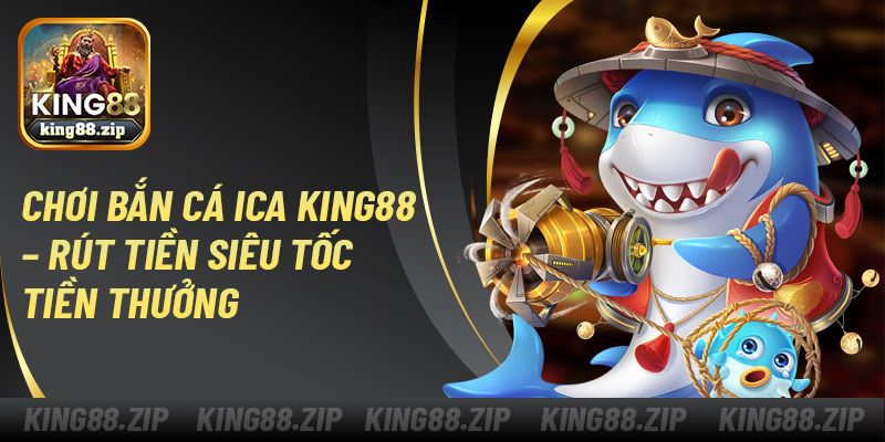 Chơi Bắn Cá Ica King88 – Rút Tiền Siêu Tốc Tiền Thưởng