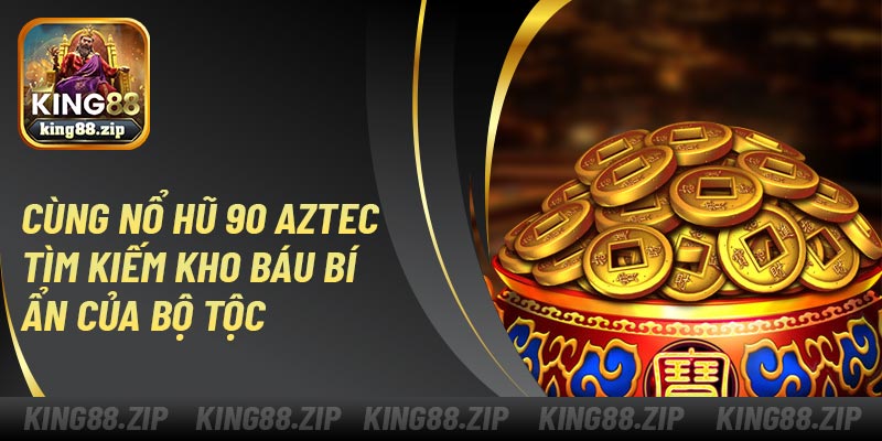Cùng nổ hũ 90 Aztec tìm kiếm kho báu bí ẩn của bộ tộc