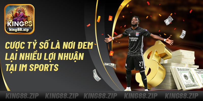 Cược tỷ số là nơi đem lại nhiều lợi nhuận tại IM sports
