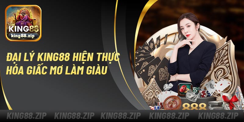 Đại Lý King88 Hiện Thực Hóa Giấc Mơ Làm Giàu