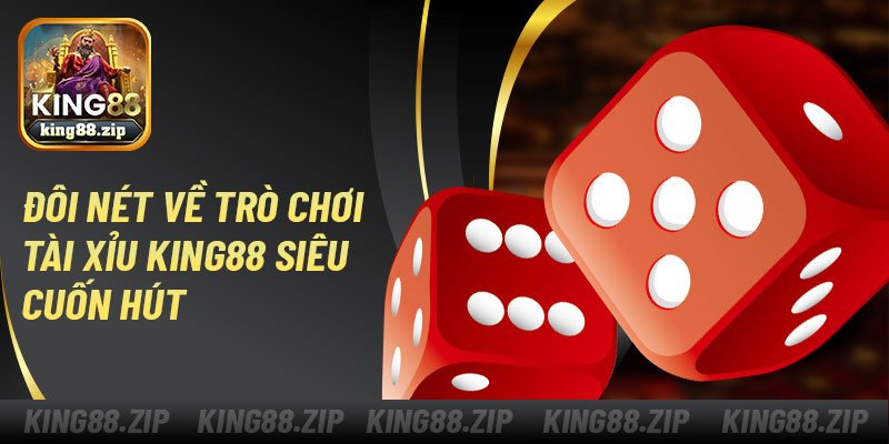 Đôi nét về trò chơi tài xỉu King88 siêu cuốn hút