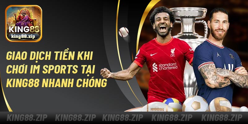 Giao dịch tiền khi chơi IM Sports tại King88 nhanh chóng