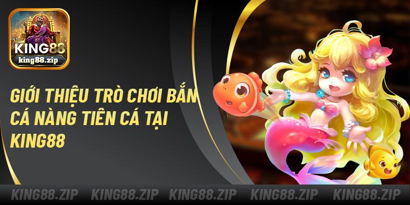 Giới thiệu trò chơi bắn cá nàng tiên cá tại King88