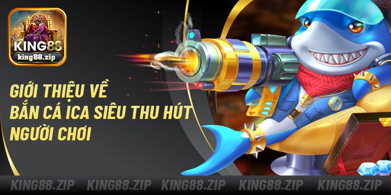 Giới thiệu về bắn cá ica siêu thu hút người chơi