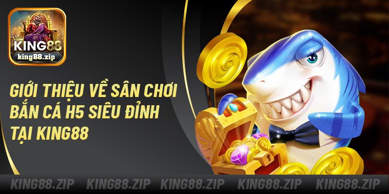Giới thiệu về sân chơi bắn cá H5 siêu đỉnh tại King88