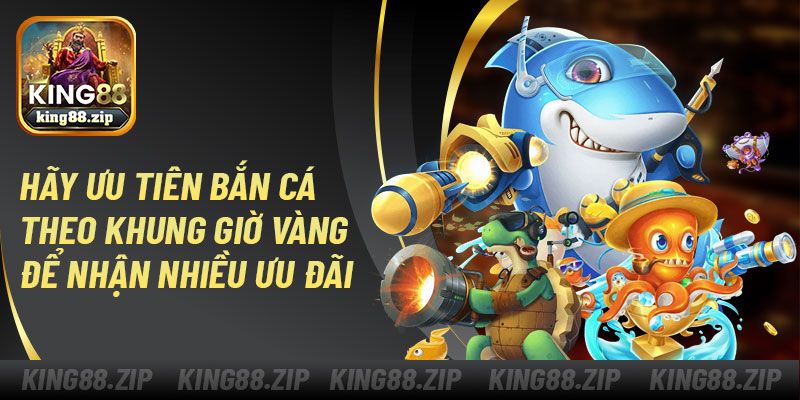 Hãy ưu tiên bắn cá theo khung giờ vàng để nhận nhiều ưu đãi