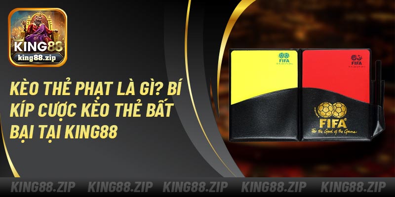 Kèo Thẻ Phạt Là Gì? Bí Kíp Cược Kèo Thẻ Bất Bại Tại King88