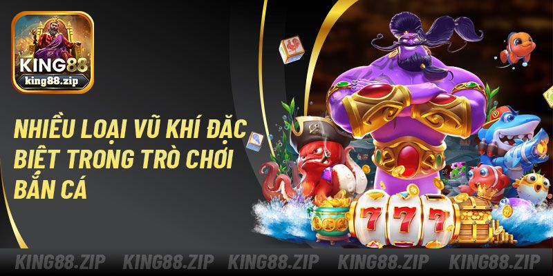 Nhiều loại vũ khí đặc biệt trong trò chơi bắn cá