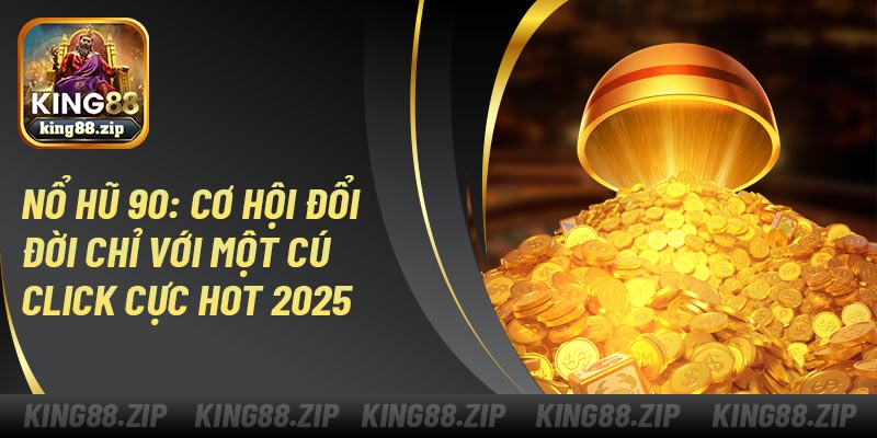 Nổ Hũ 90: Cơ Hội Đổi Đời Chỉ Với Một Cú Click Cực Hot 2025