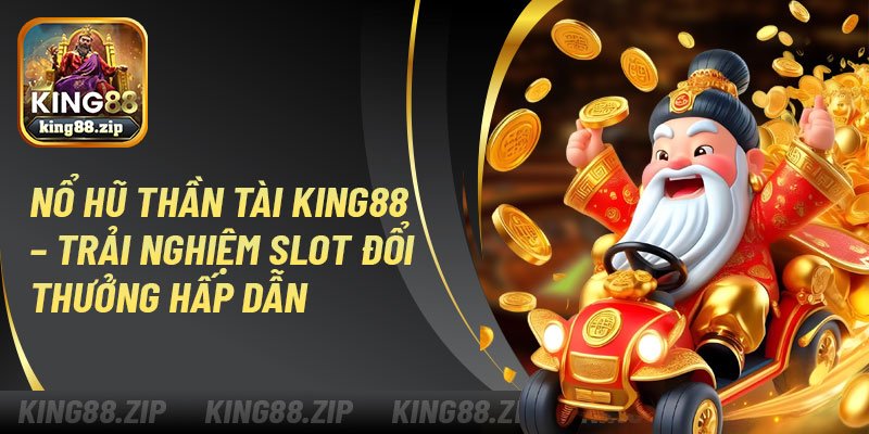 Nổ Hũ Thần Tài King88 – Trải Nghiệm Slot Đổi Thưởng Hấp Dẫn