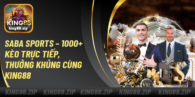SABA Sports – 1000+ Kèo Trực Tiếp, Thưởng Khủng Cùng King88
