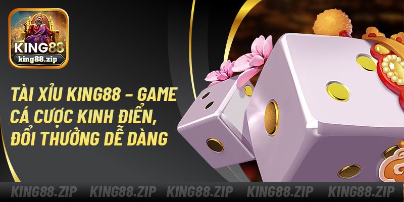 Tài Xỉu King88 – Game Cá Cược Kinh Điển, Đổi Thưởng Dễ Dàng