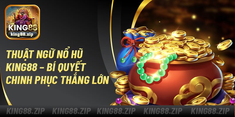 Thuật Ngữ Nổ Hũ King88 – Bí Quyết Chinh Phục Thắng Lớn