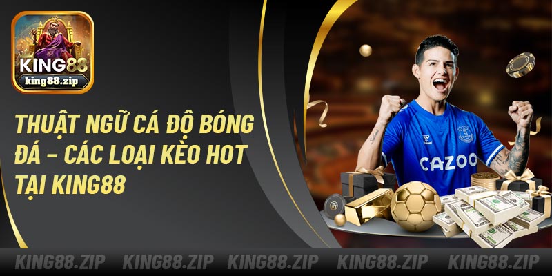 Thuật ngữ cá độ bóng đá – Các loại kèo hot tại King88