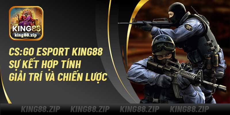 CSGO Esport King88 – Sự Kết Hợp Tính Giải Trí Và Chiến Lược