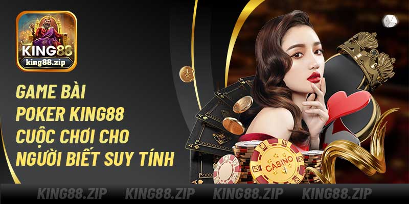Game Bài Poker King88 – Cuộc Chơi Cho Người Biết Suy Tính