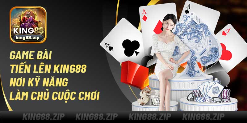 Game Bài Tiến Lên King88 – Nơi Kỹ Năng Làm Chủ Cuộc Chơi