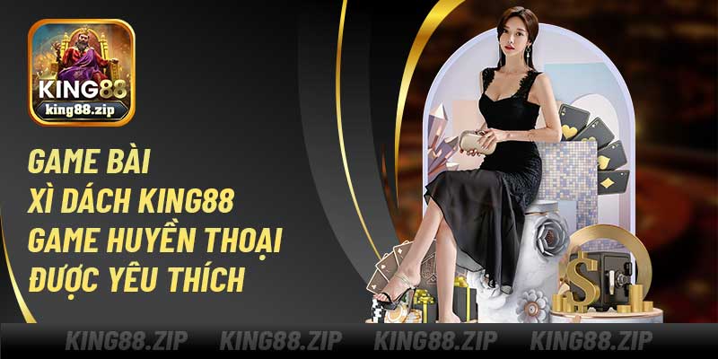 Game Bài Xì Dách King88 – Game Huyền Thoại Được Yêu Thích