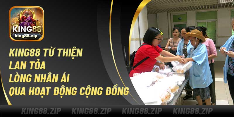 King88 Từ Thiện – Lan Tỏa Lòng Nhân Ái Qua Hoạt Động Cộng Đồng