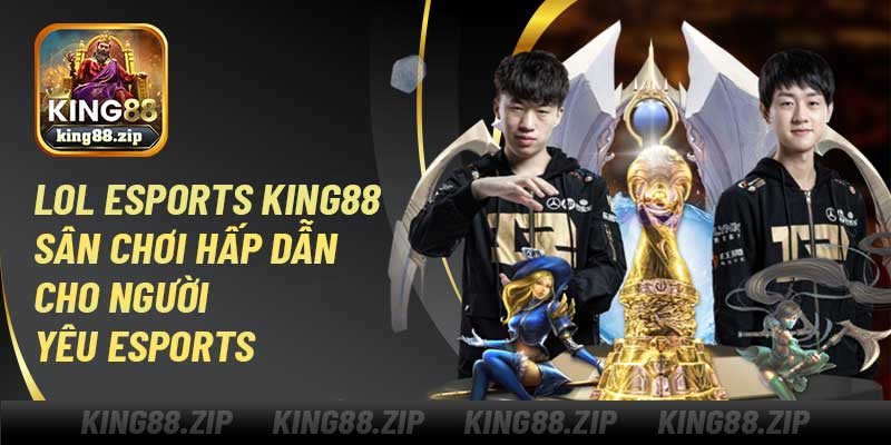 LOL Esports King88 – Sân Chơi Hấp Dẫn Cho Người Yêu Esports
